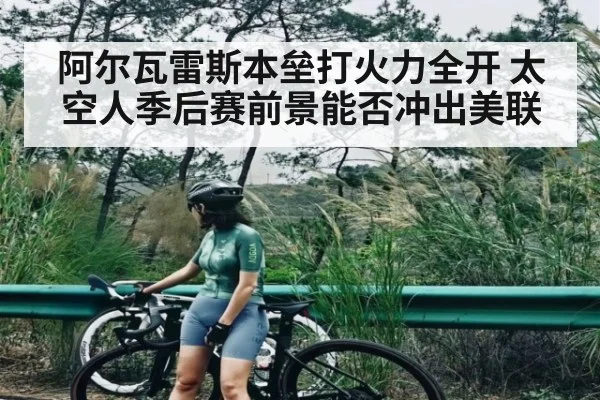 阿尔瓦雷斯本垒打火力全开 太空人季后赛前景能否冲出美联（kaiyun）