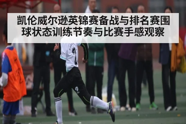 凯伦威尔逊英锦赛备战与排名赛围球状态训练节奏与比赛手感观察 | kaiyun